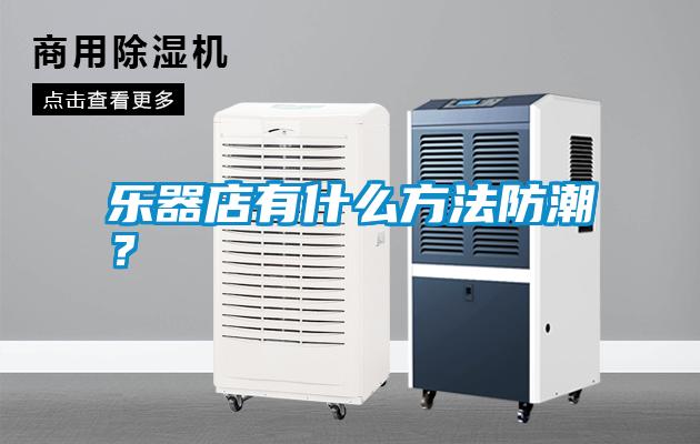 樂器店有什么方法防潮？