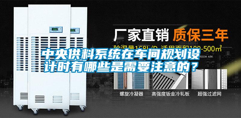 中央供料系統(tǒng)在車間規(guī)劃設(shè)計時有哪些是需要注意的？