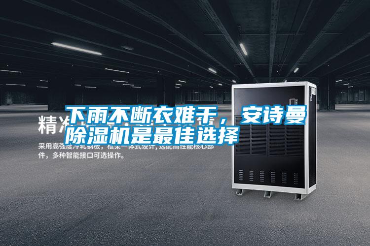 下雨不斷衣難干，安詩(shī)曼除濕機(jī)是最佳選擇