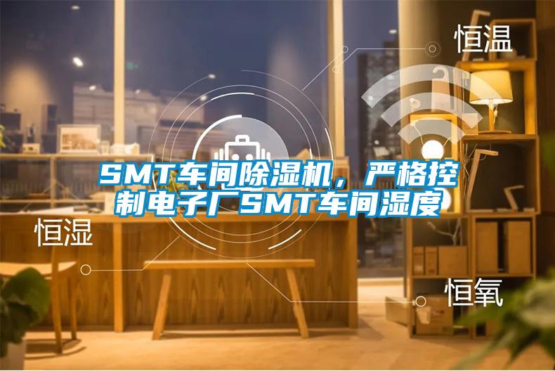 SMT車間除濕機，嚴格控制電子廠SMT車間濕度