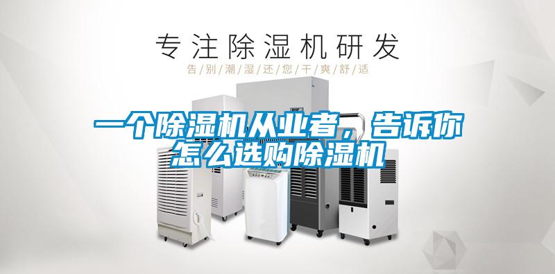 一個除濕機從業(yè)者，告訴你怎么選購除濕機