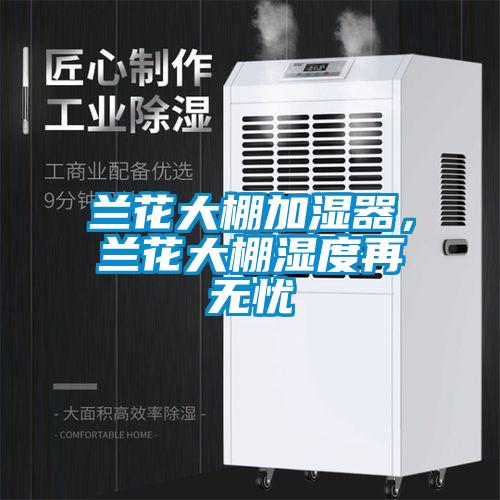 蘭花大棚加濕器，蘭花大棚濕度再無憂