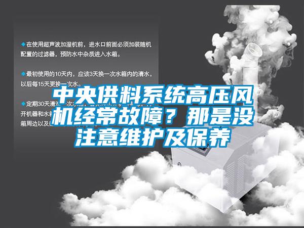中央供料系統(tǒng)高壓風(fēng)機經(jīng)常故障？那是沒注意維護及保養(yǎng)
