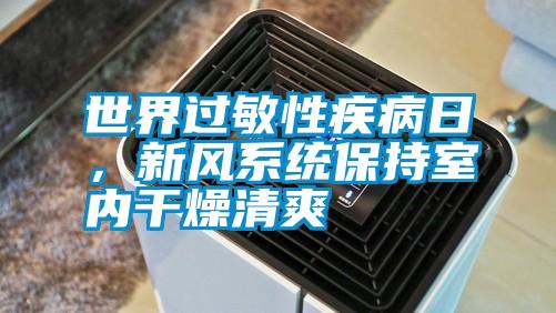 世界過敏性疾病日，新風(fēng)系統(tǒng)保持室內(nèi)干燥清爽