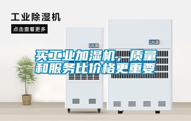買工業(yè)加濕機，質(zhì)量和服務(wù)比價格更重要