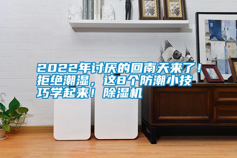 2022年討厭的回南天來(lái)了！拒絕潮濕，這8個(gè)防潮小技巧學(xué)起來(lái)！除濕機(jī)
