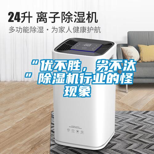“優(yōu)不勝，劣不汰”除濕機行業(yè)的怪現(xiàn)象