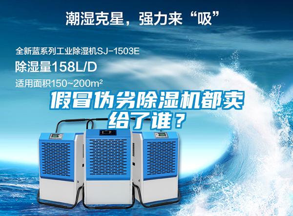 假冒偽劣除濕機(jī)都賣給了誰？
