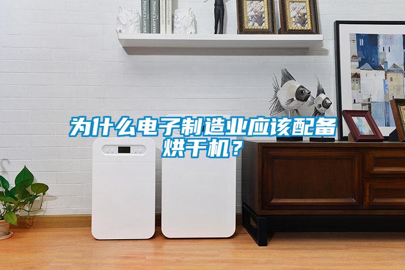 為什么電子制造業(yè)應(yīng)該配備烘干機？