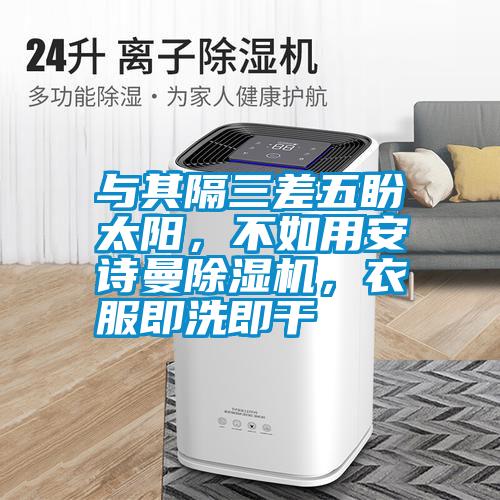 與其隔三差五盼太陽，不如用安詩曼除濕機(jī)，衣服即洗即干