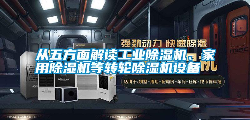 從五方面解讀工業(yè)除濕機(jī)、家用除濕機(jī)等轉(zhuǎn)輪除濕機(jī)設(shè)備