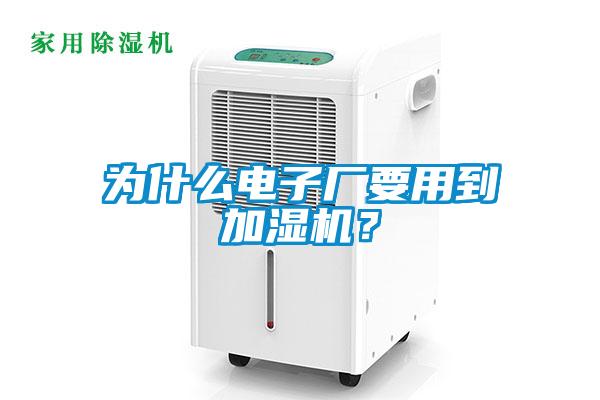 為什么電子廠要用到加濕機(jī)？