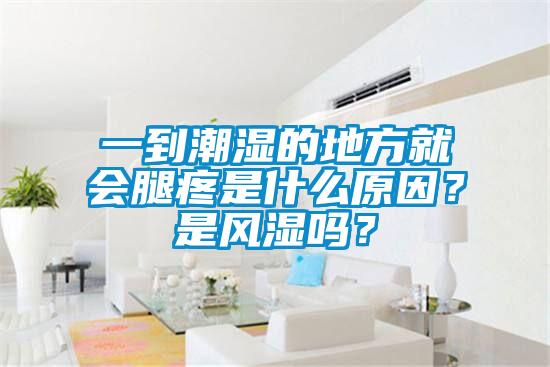 一到潮濕的地方就會腿疼是什么原因？是風濕嗎？