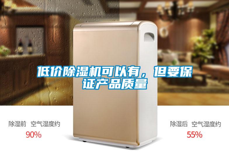 低價(jià)除濕機(jī)可以有，但要保證產(chǎn)品質(zhì)量