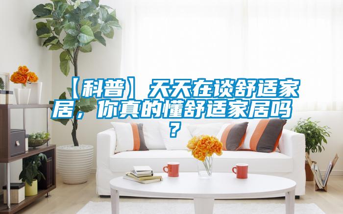 【科普】天天在談舒適家居，你真的懂舒適家居嗎？