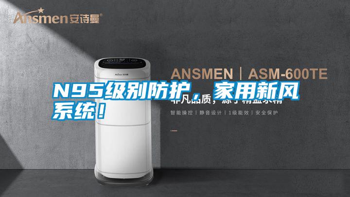 N95級(jí)別防護(hù)，家用新風(fēng)系統(tǒng)！