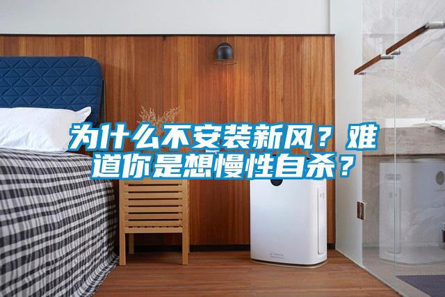 為什么不安裝新風(fēng)？難道你是想慢性自殺？