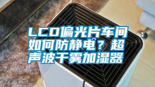 LCD偏光片車(chē)間如何防靜電？超聲波干霧加濕器