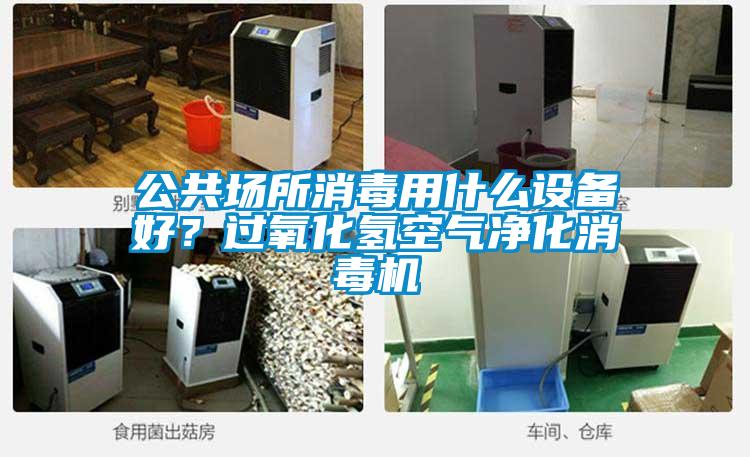 公共場所消毒用什么設(shè)備好？過氧化氫空氣凈化消毒機