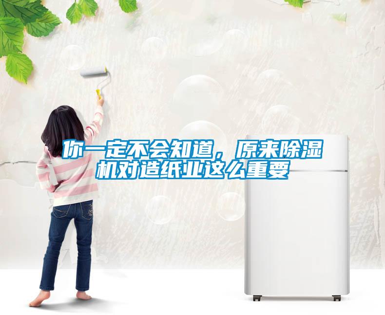 你一定不會(huì)知道，原來除濕機(jī)對(duì)造紙業(yè)這么重要