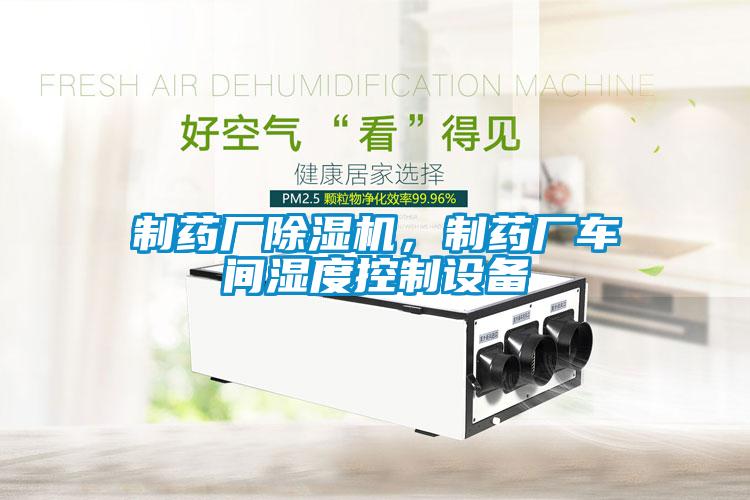 制藥廠除濕機(jī)，制藥廠車間濕度控制設(shè)備