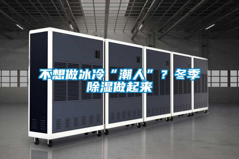 不想做冰冷“潮人”？冬季除濕做起來