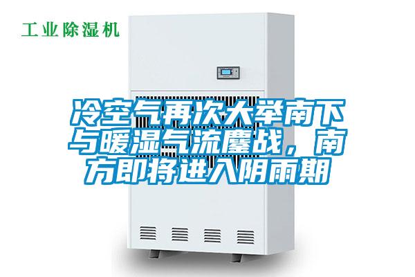 冷空氣再次大舉南下與暖濕氣流鏖戰(zhàn)，南方即將進(jìn)入陰雨期