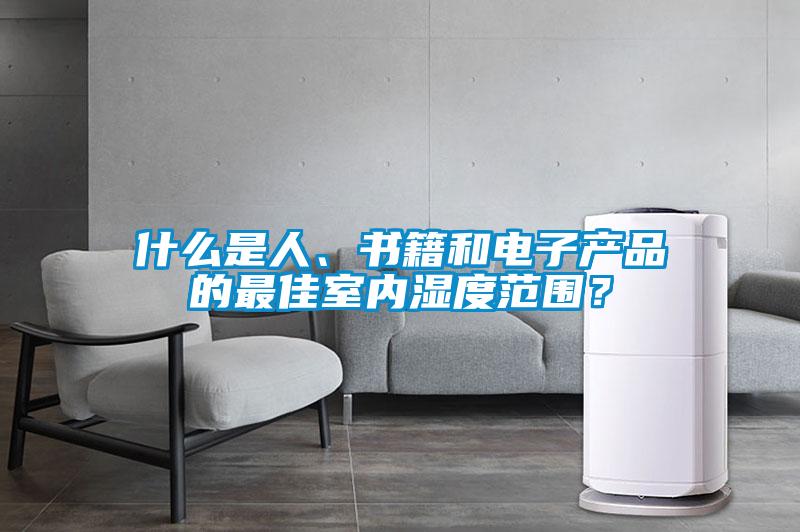什么是人、書籍和電子產(chǎn)品的最佳室內(nèi)濕度范圍？