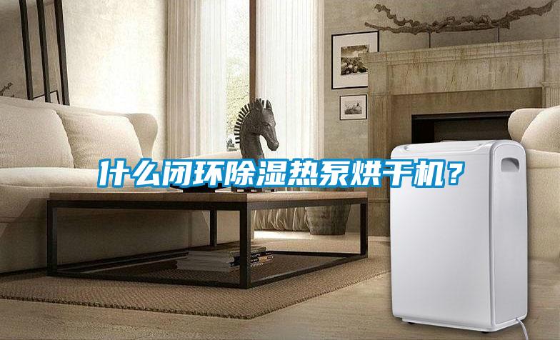 什么閉環(huán)除濕熱泵烘干機(jī)？
