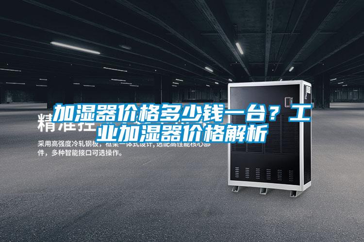 加濕器價(jià)格多少錢一臺？工業(yè)加濕器價(jià)格解析