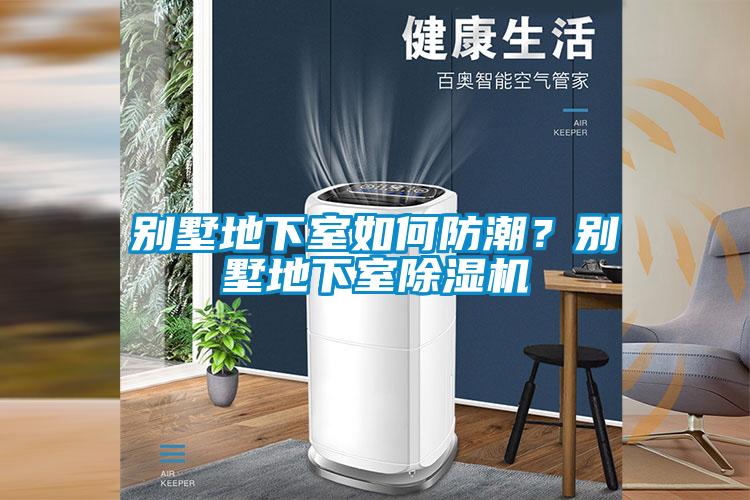 別墅地下室如何防潮？別墅地下室除濕機