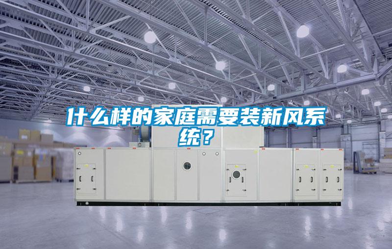 什么樣的家庭需要裝新風(fēng)系統(tǒng)？