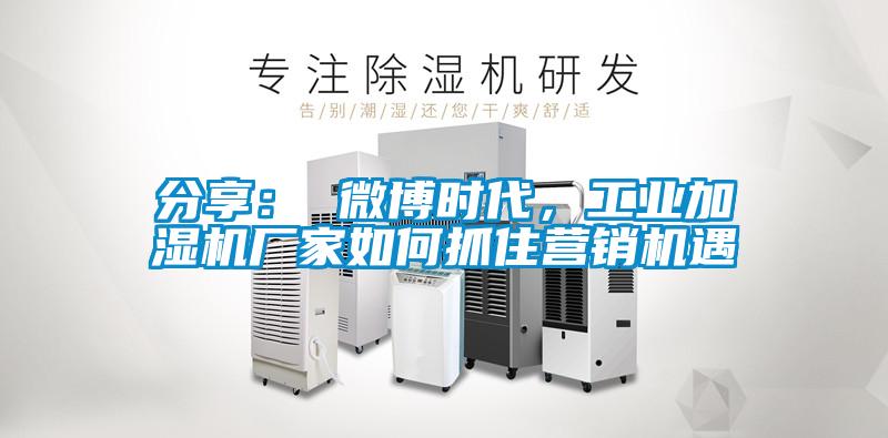 分享： 微博時代，工業(yè)加濕機廠家如何抓住營銷機遇