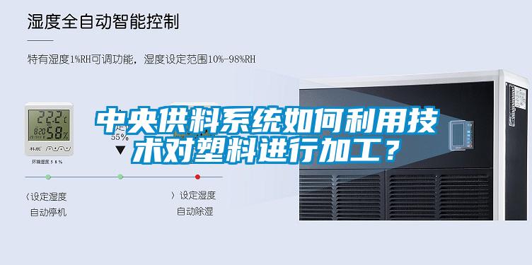 中央供料系統(tǒng)如何利用技術(shù)對塑料進(jìn)行加工？