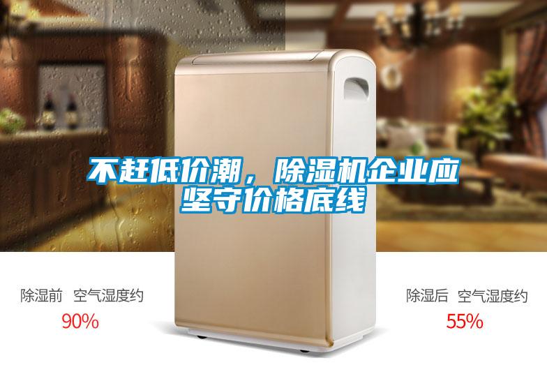 不趕低價(jià)潮，除濕機(jī)企業(yè)應(yīng)堅(jiān)守價(jià)格底線