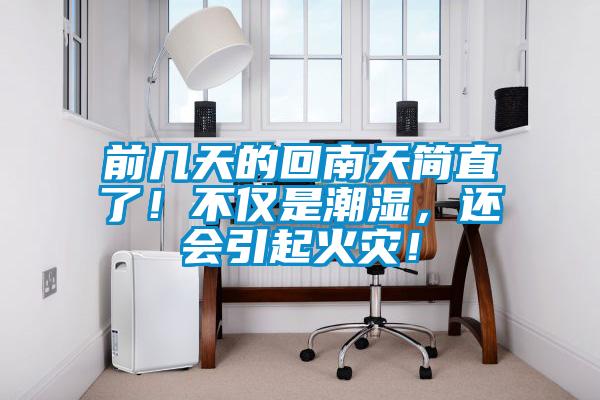 前幾天的回南天簡直了！不僅是潮濕，還會引起火災！