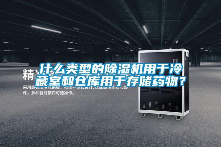 什么類型的除濕機(jī)用于冷藏室和倉(cāng)庫(kù)用于存儲(chǔ)藥物？