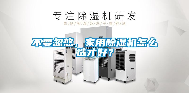 不要忽悠，家用除濕機(jī)怎么選才好？