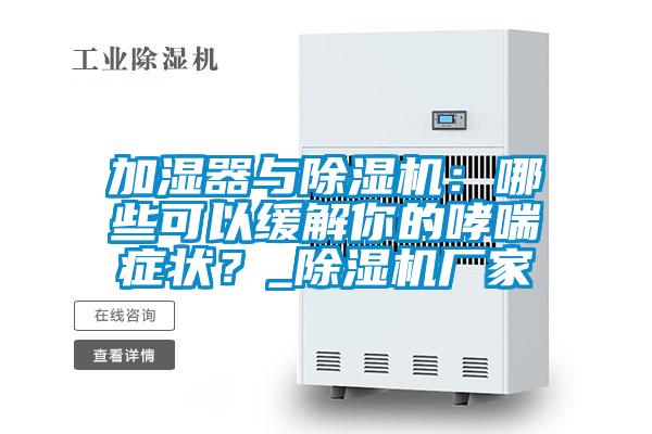 加濕器與除濕機(jī)：哪些可以緩解你的哮喘癥狀？_除濕機(jī)廠家