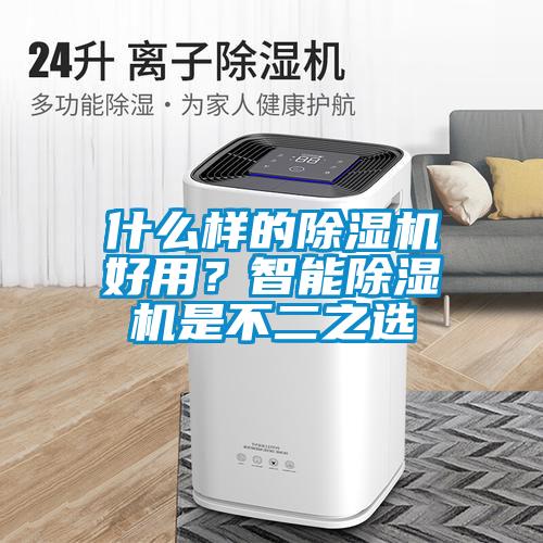 什么樣的除濕機(jī)好用？智能除濕機(jī)是不二之選