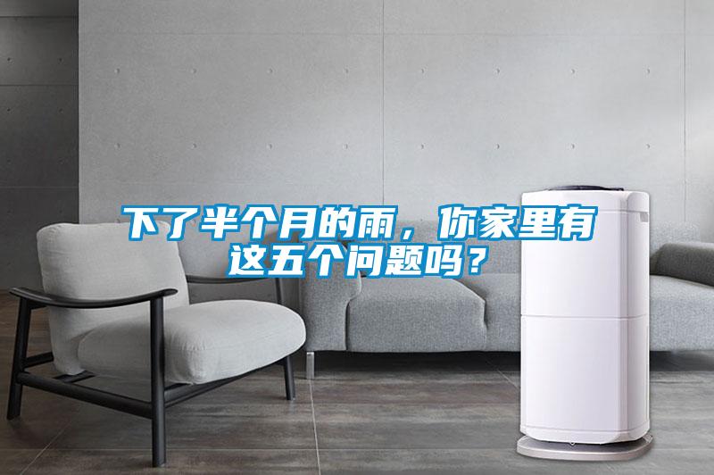 下了半個(gè)月的雨，你家里有這五個(gè)問(wèn)題嗎？