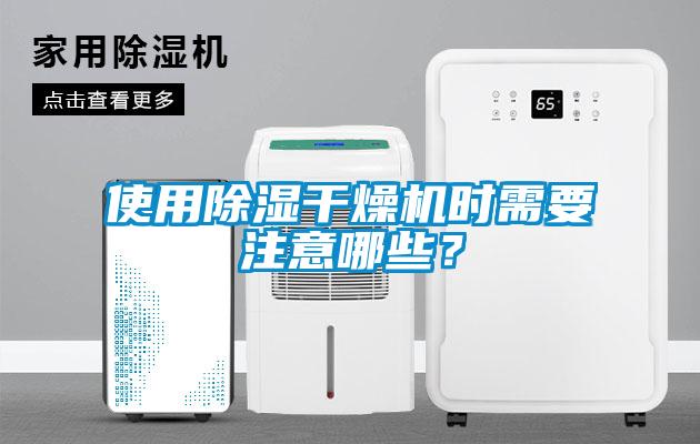 使用除濕干燥機(jī)時需要注意哪些？