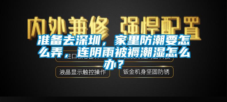 準(zhǔn)備去深圳，家里防潮要怎么弄，連陰雨被褥潮濕怎么辦？