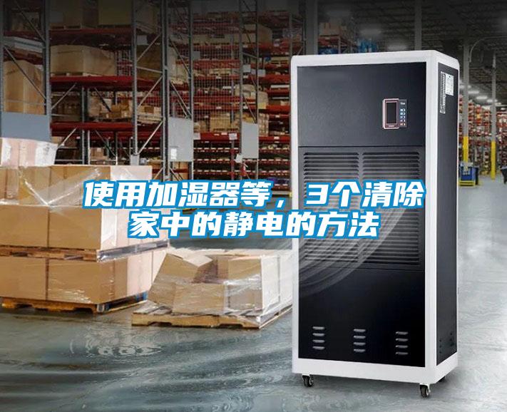 使用加濕器等，3個(gè)清除家中的靜電的方法