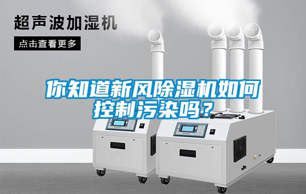 你知道新風(fēng)除濕機(jī)如何控制污染嗎？