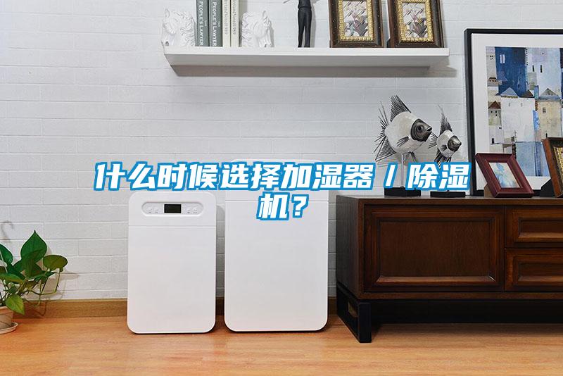 什么時候選擇加濕器／除濕機？