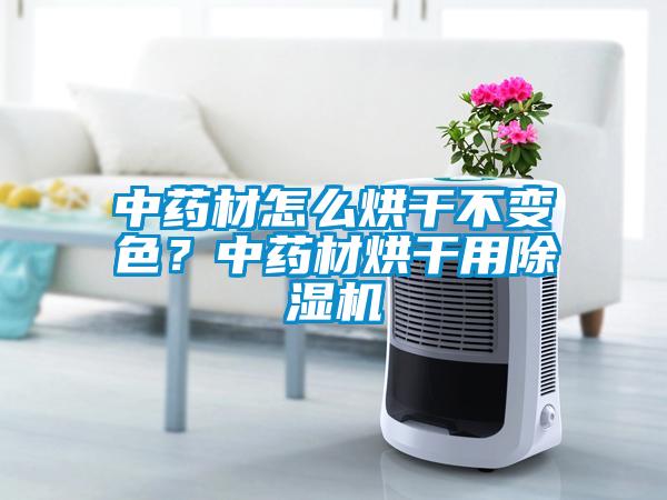 中藥材怎么烘干不變色？中藥材烘干用除濕機