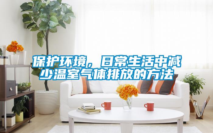 保護環(huán)境，日常生活中減少溫室氣體排放的方法