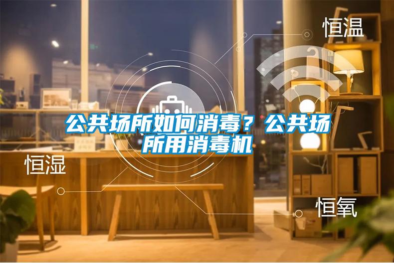 公共場所如何消毒？公共場所用消毒機