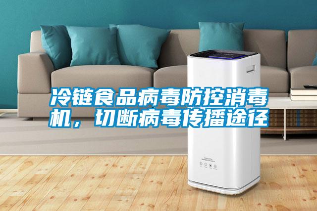 冷鏈?zhǔn)称凡《痉揽叵緳C(jī)，切斷病毒傳播途徑